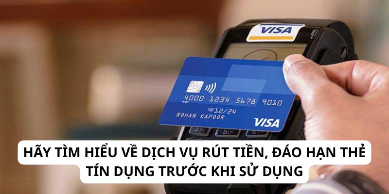 Hãy tìm hiểu về dịch vụ rút tiền, đáo hạn thẻ tín dụng trước khi sử dụng